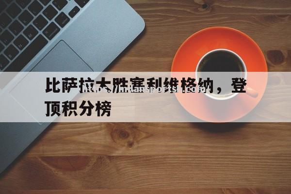 米兰体育-比萨拉大胜塞利维格纳，登顶积分榜